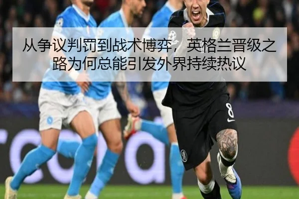 从争议判罚到战术博弈，英格兰晋级之路为何总能引发外界持续热议